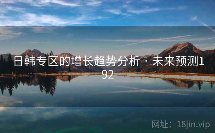 日韩专区的增长趋势分析 · 未来预测192 日韩专区的增长趋势分析 · 未来预测192