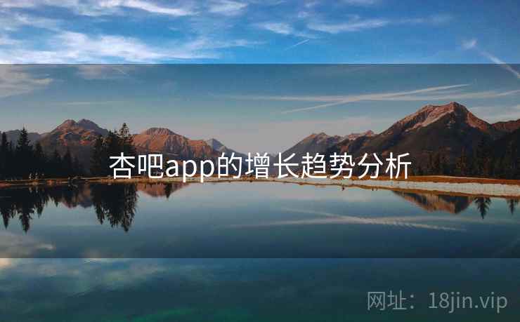 杏吧app的增长趋势分析 杏吧app的增长趋势分析