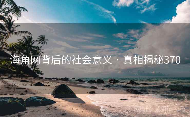 海角网背后的社会意义 · 真相揭秘370 海角网背后的社会意义 · 真相揭秘370