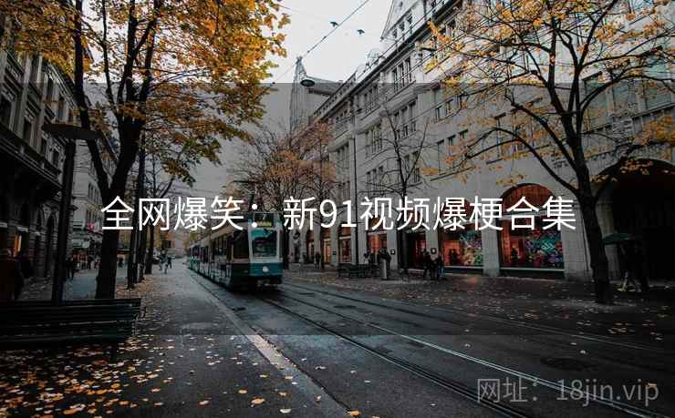 全网爆笑:新91视频爆梗合集