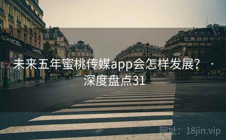 未来五年蜜桃传媒app会怎样发展? · 深度盘点31 未来五年蜜桃传媒app会怎样发展? · 深度盘点31