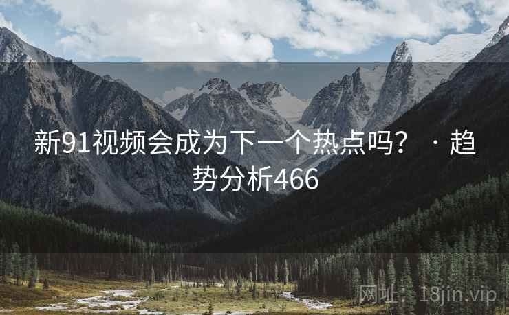 新91视频会成为下一个热点吗? · 趋势分析466 新91视频会成为下一个热点吗? · 趋势分析466