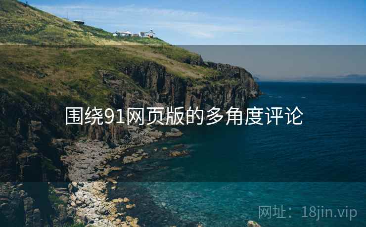 围绕91网页版的多角度评论 围绕91网页版的多角度评论