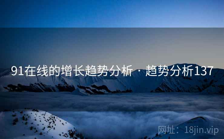 91在线的增长趋势分析 · 趋势分析137 91在线的增长趋势分析 · 趋势分析137