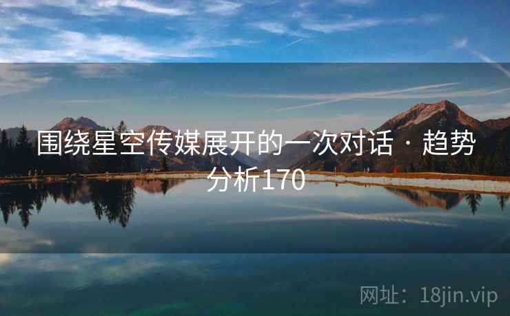 围绕星空传媒展开的一次对话 · 趋势分析170 围绕星空传媒展开的一次对话 · 趋势分析170