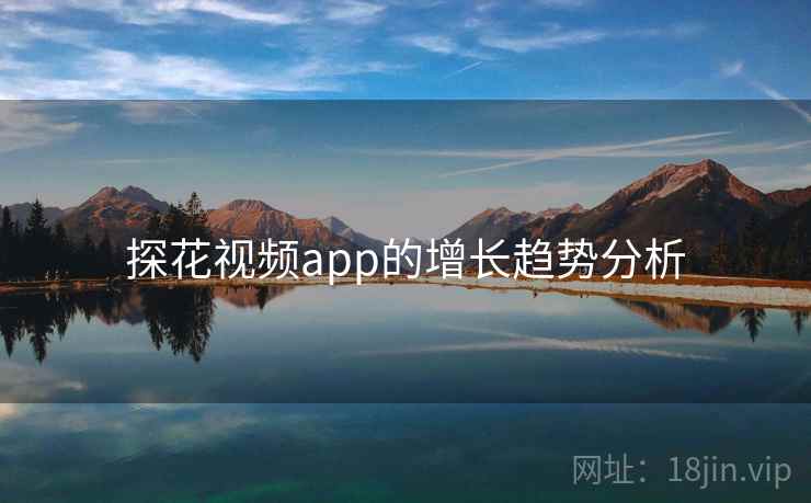 探花视频app的增长趋势分析 探花视频app的增长趋势分析