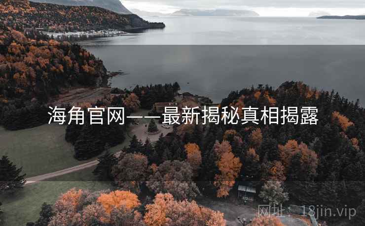 海角官网——最新揭秘真相揭露 海角官网——最新揭秘真相揭露