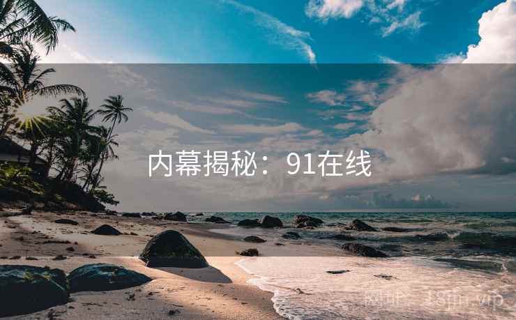 内幕揭秘:91在线 内幕揭秘:91在线