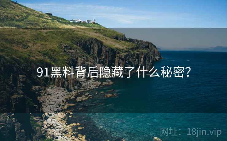 91黑料背后隐藏了什么秘密? 91黑料背后隐藏了什么秘密?