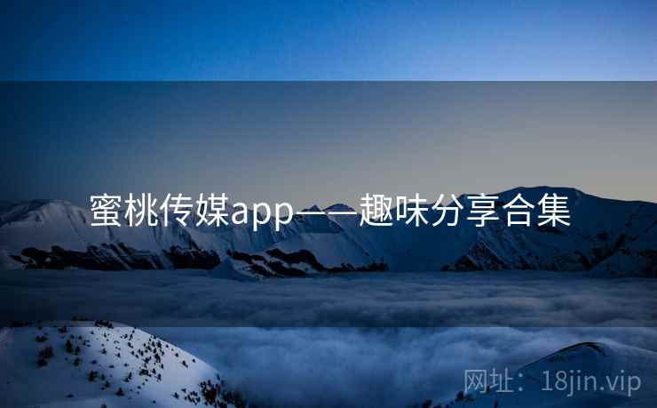 蜜桃传媒app——趣味分享合集 蜜桃传媒app——趣味分享合集