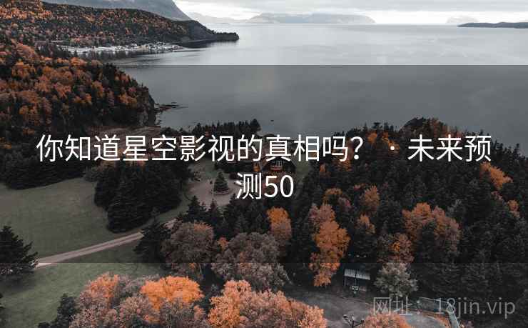 你知道星空影视的真相吗? · 未来预测50 你知道星空影视的真相吗? · 未来预测50
