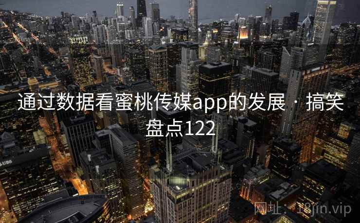 通过数据看蜜桃传媒app的发展 · 搞笑盘点122 通过数据看蜜桃传媒app的发展 · 搞笑盘点122