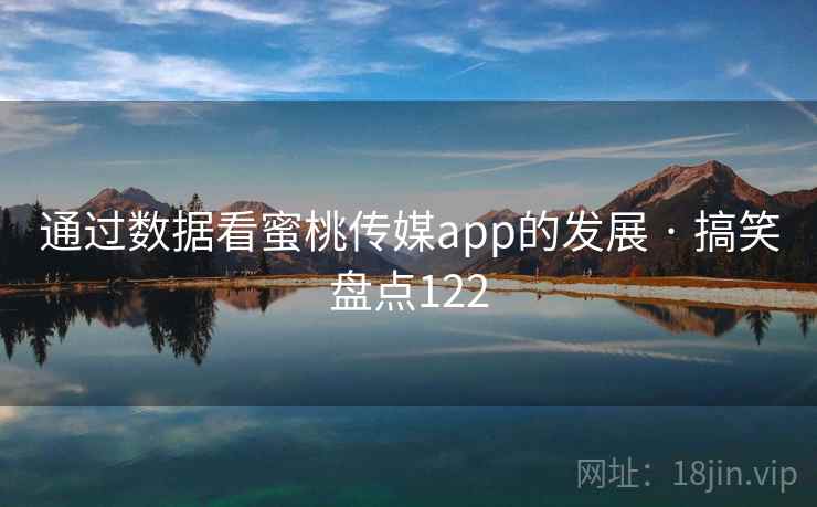 通过数据看蜜桃传媒app的发展 · 搞笑盘点122 通过数据看蜜桃传媒app的发展 · 搞笑盘点122