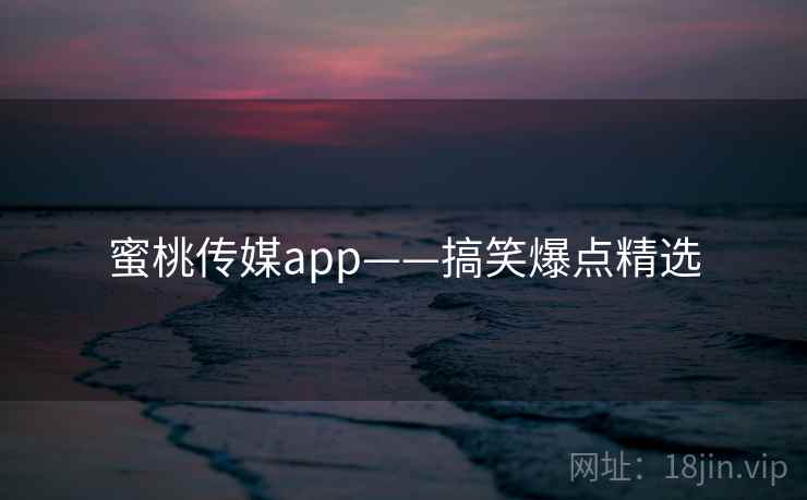 蜜桃传媒app——搞笑爆点精选 蜜桃传媒app——搞笑爆点精选