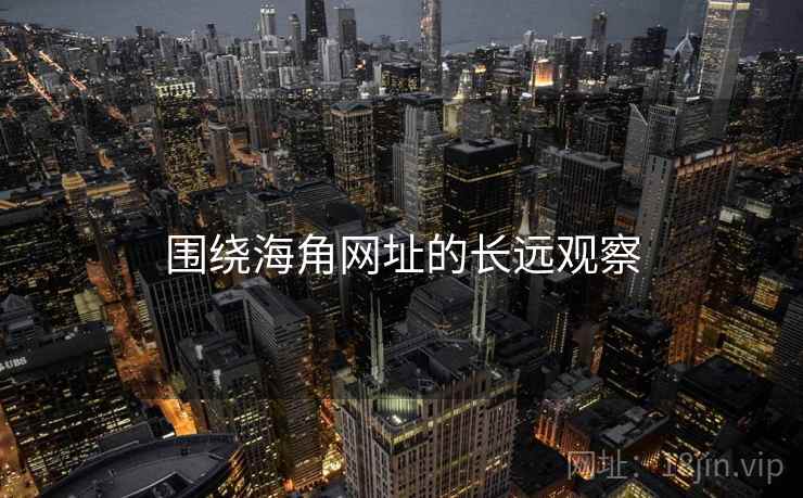 围绕海角网址的长远观察 围绕海角网址的长远观察