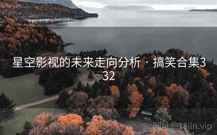 星空影视的未来走向分析 · 搞笑合集332 星空影视的未来走向分析 · 搞笑合集332