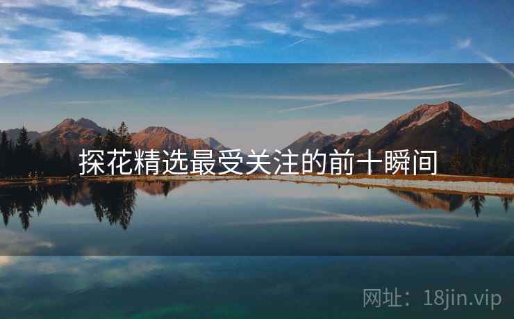 探花精选最受关注的前十瞬间