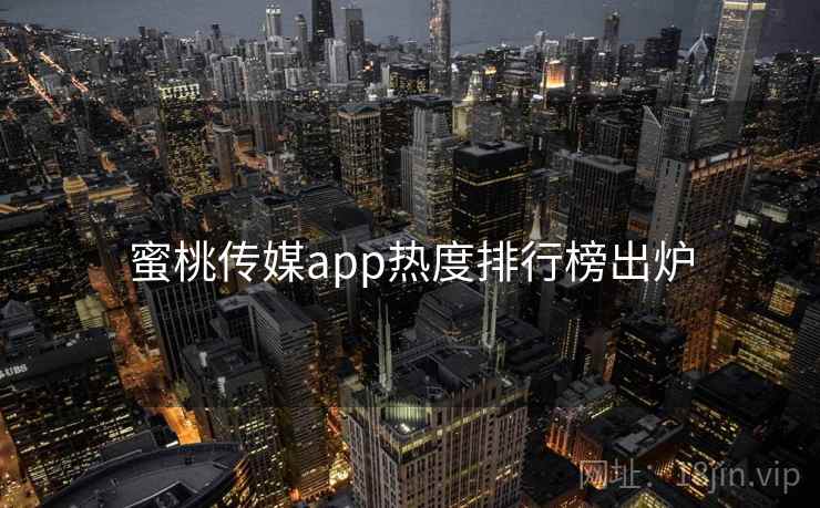 蜜桃传媒app热度排行榜出炉 蜜桃传媒app热度排行榜出炉