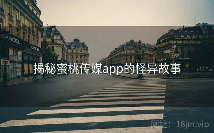 揭秘蜜桃传媒app的怪异故事 揭秘蜜桃传媒app的怪异故事