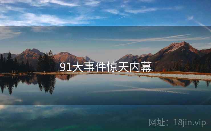 91大事件惊天内幕 91大事件惊天内幕