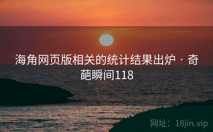 海角网页版相关的统计结果出炉 · 奇葩瞬间118 海角网页版相关的统计结果出炉 · 奇葩瞬间118