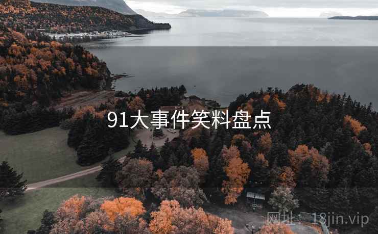 91大事件笑料盘点 91大事件笑料盘点