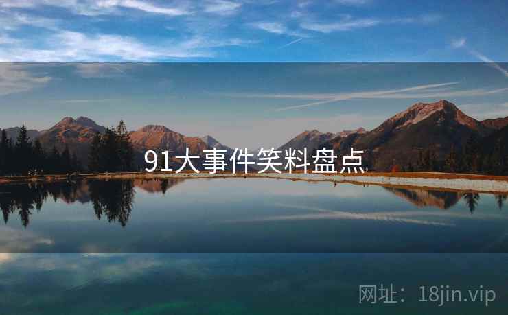 91大事件笑料盘点 91大事件笑料盘点