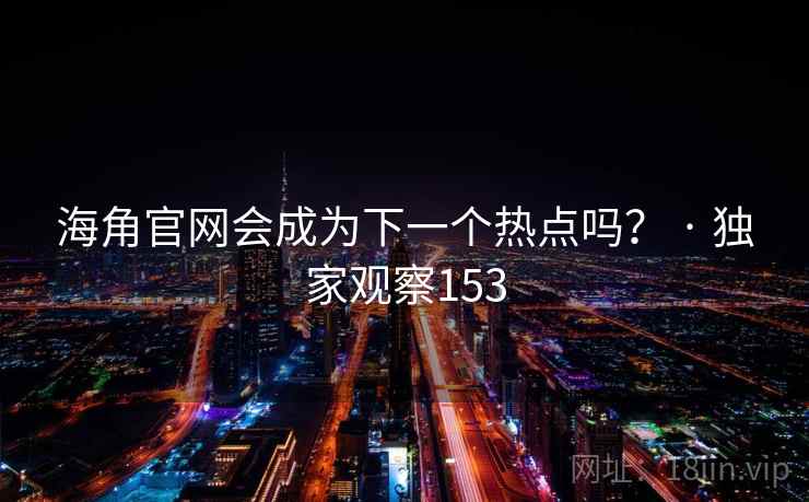 海角官网会成为下一个热点吗？ · 独家观察153