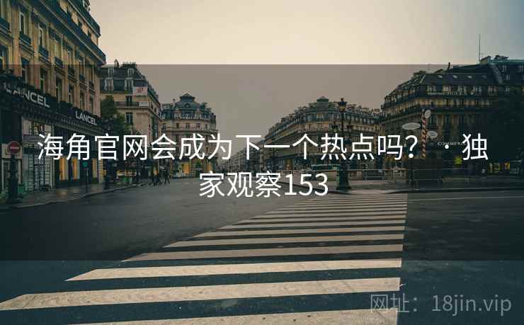 海角官网会成为下一个热点吗？ · 独家观察153