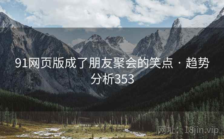 91网页版成了朋友聚会的笑点 · 趋势分析353