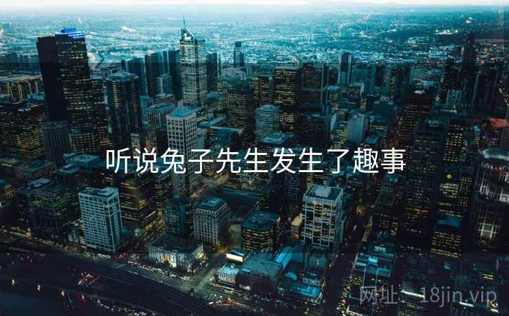 听说兔子先生发生了趣事 听说兔子先生发生了趣事