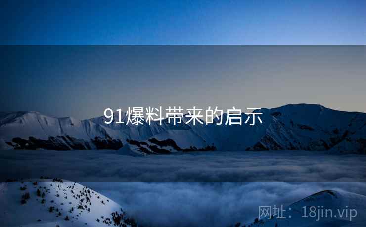 91爆料带来的启示