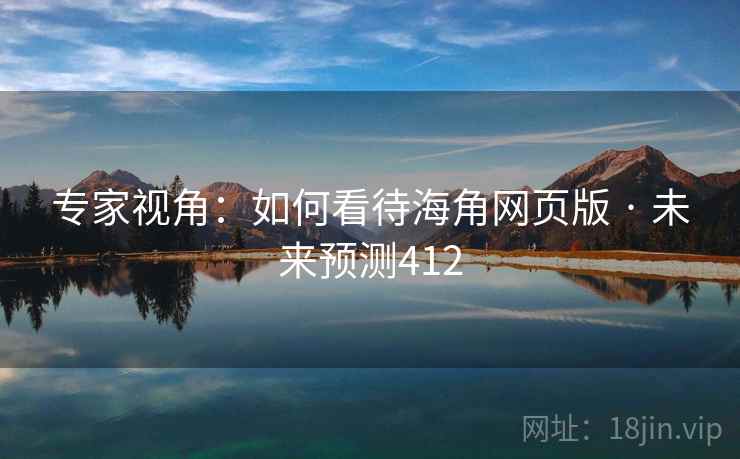 专家视角：如何看待海角网页版 · 未来预测412
