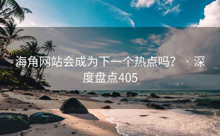 海角网站会成为下一个热点吗? · 深度盘点405 海角网站会成为下一个热点吗? · 深度盘点405