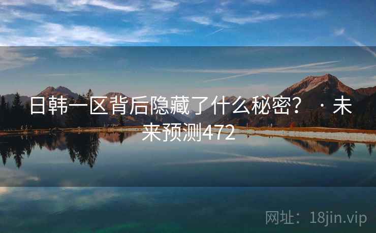 日韩一区背后隐藏了什么秘密? · 未来预测472