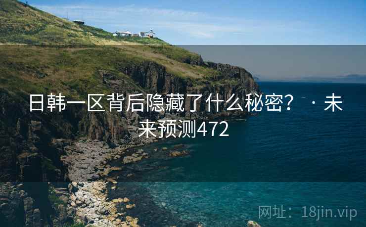 日韩一区背后隐藏了什么秘密? · 未来预测472 日韩一区背后隐藏了什么秘密? · 未来预测472