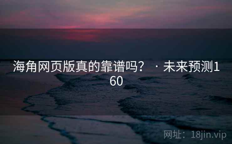海角网页版真的靠谱吗？ · 未来预测160