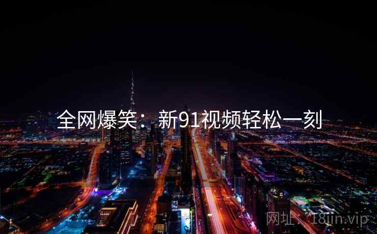 全网爆笑:新91视频轻松一刻