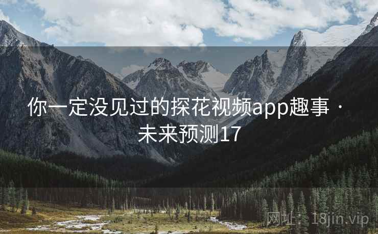 你一定没见过的探花视频app趣事 · 未来预测17