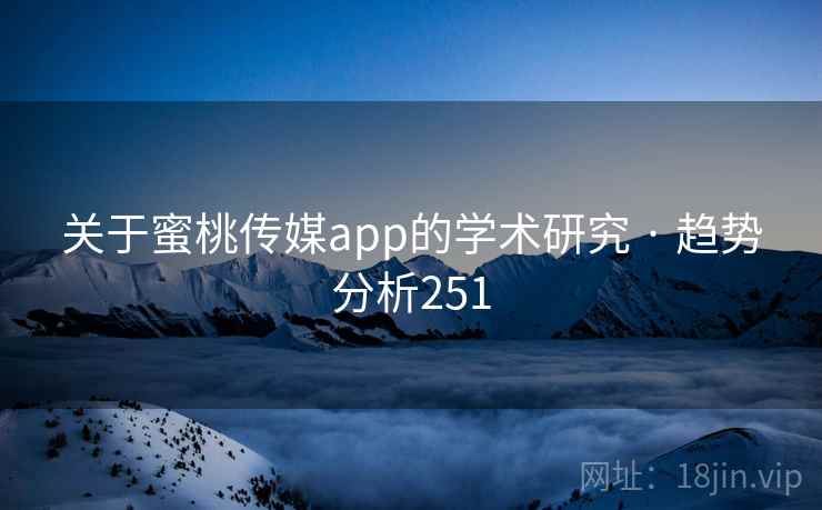 关于蜜桃传媒app的学术研究 · 趋势分析251 关于蜜桃传媒app的学术研究 · 趋势分析251