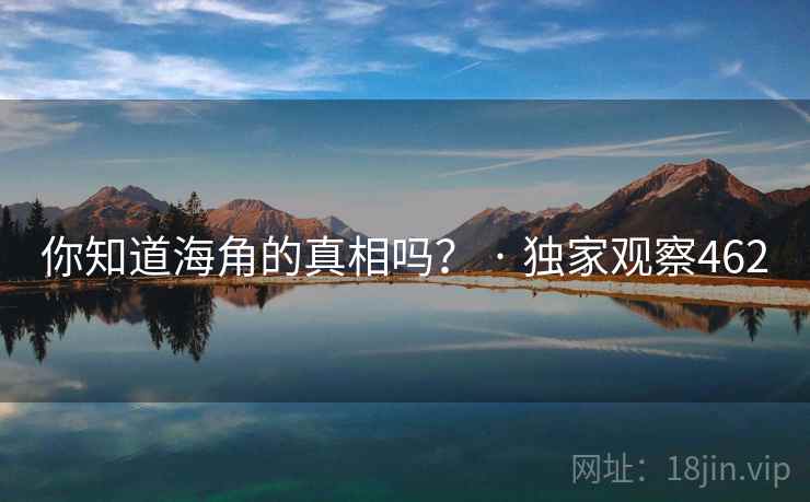 你知道海角的真相吗? · 独家观察462 你知道海角的真相吗? · 独家观察462
