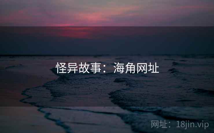 怪异故事:海角网址 怪异故事:海角网址
