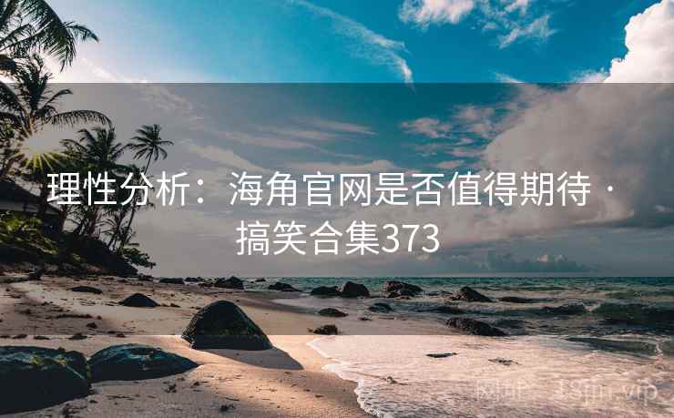理性分析:海角官网是否值得期待 · 搞笑合集373