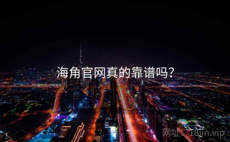 海角官网真的靠谱吗？