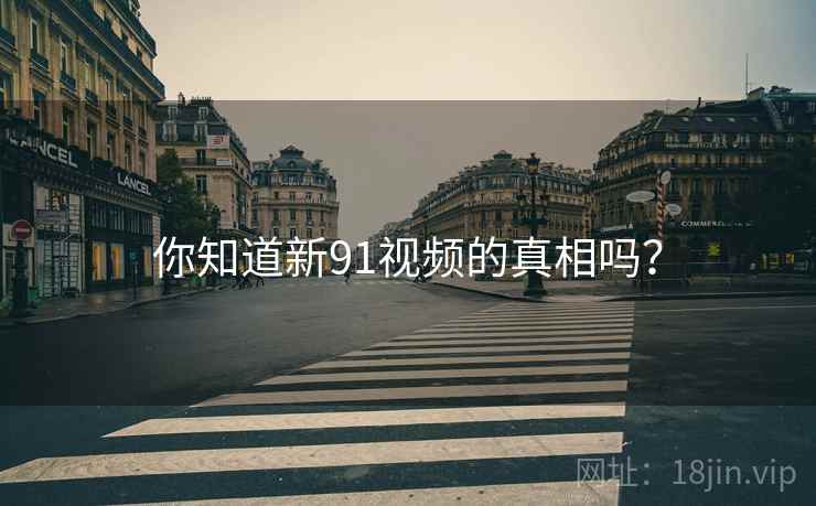 你知道新91视频的真相吗?
