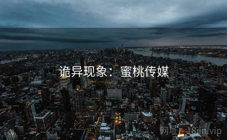 诡异现象:蜜桃传媒