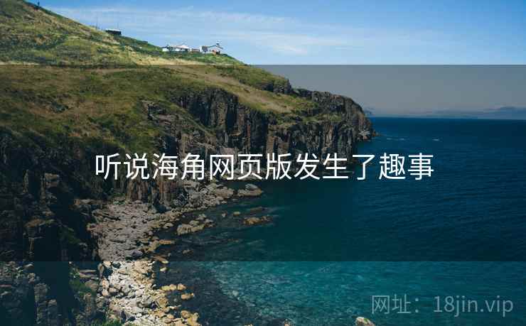 听说海角网页版发生了趣事