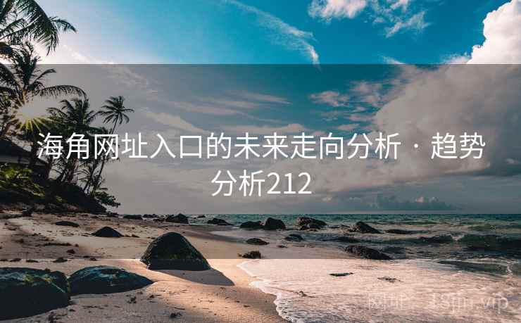 海角网址入口的未来走向分析 · 趋势分析212 海角网址入口的未来走向分析 · 趋势分析212
