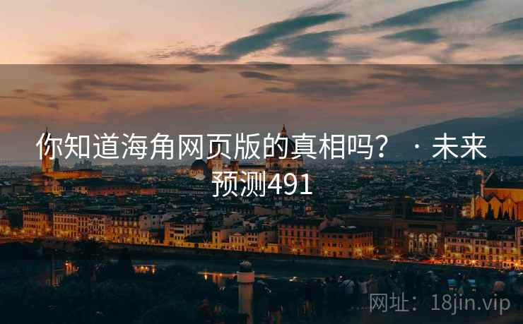 你知道海角网页版的真相吗? · 未来预测491 你知道海角网页版的真相吗? · 未来预测491