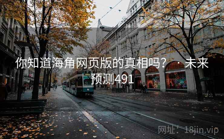 你知道海角网页版的真相吗? · 未来预测491 你知道海角网页版的真相吗? · 未来预测491